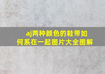 aj两种颜色的鞋带如何系在一起图片大全图解