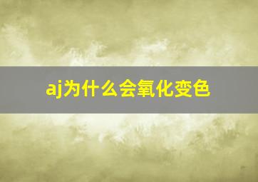 aj为什么会氧化变色