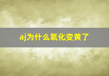 aj为什么氧化变黄了