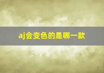 aj会变色的是哪一款