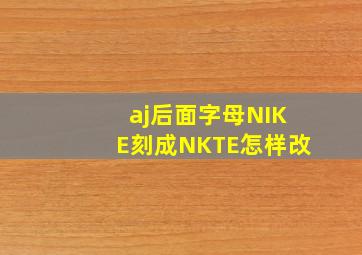 aj后面字母NIKE刻成NKTE怎样改