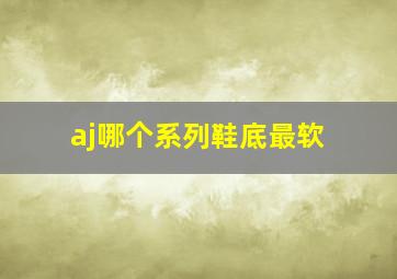 aj哪个系列鞋底最软