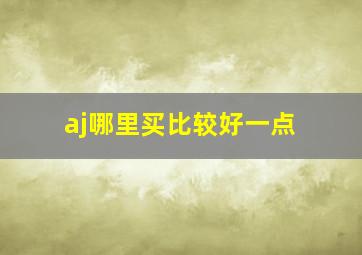 aj哪里买比较好一点