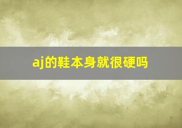 aj的鞋本身就很硬吗