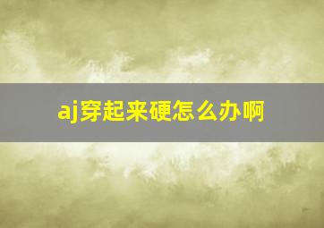 aj穿起来硬怎么办啊