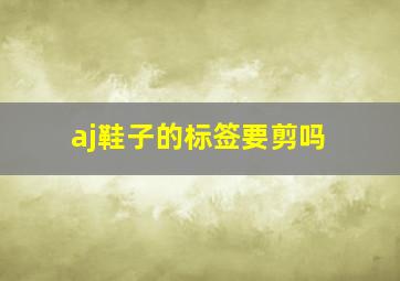 aj鞋子的标签要剪吗