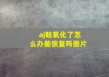 aj鞋氧化了怎么办能恢复吗图片