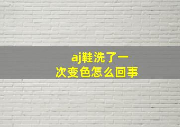 aj鞋洗了一次变色怎么回事