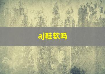 aj鞋软吗