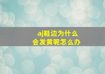 aj鞋边为什么会发黄呢怎么办