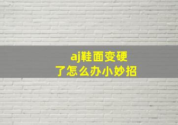 aj鞋面变硬了怎么办小妙招