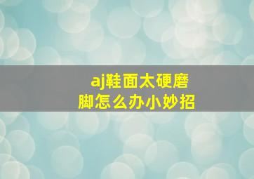 aj鞋面太硬磨脚怎么办小妙招