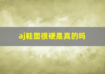 aj鞋面很硬是真的吗