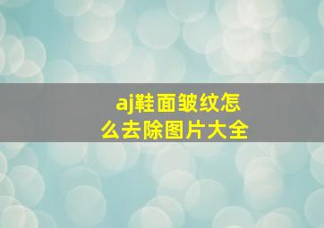 aj鞋面皱纹怎么去除图片大全