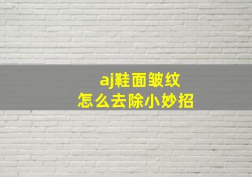 aj鞋面皱纹怎么去除小妙招