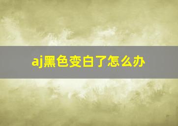 aj黑色变白了怎么办