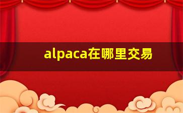 alpaca在哪里交易