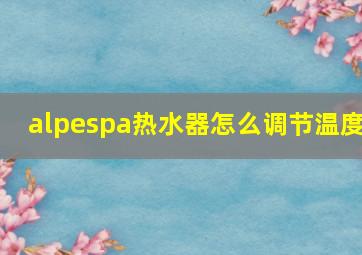 alpespa热水器怎么调节温度