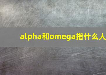 alpha和omega指什么人