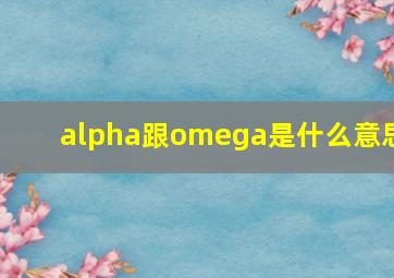 alpha跟omega是什么意思