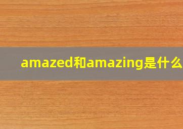 amazed和amazing是什么意思