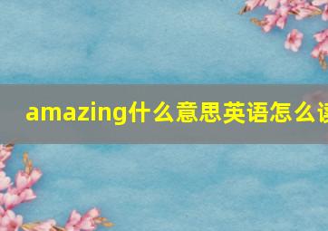 amazing什么意思英语怎么读