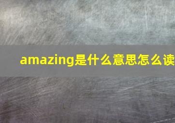 amazing是什么意思怎么读