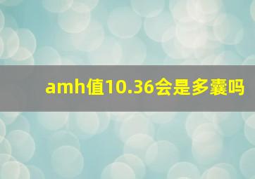 amh值10.36会是多囊吗