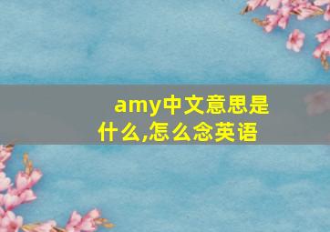 amy中文意思是什么,怎么念英语