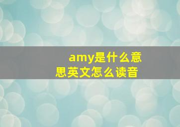 amy是什么意思英文怎么读音