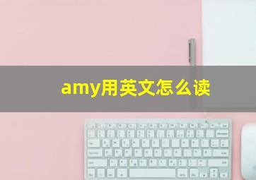 amy用英文怎么读