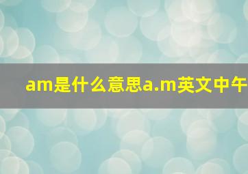 am是什么意思a.m英文中午