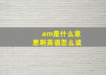 am是什么意思啊英语怎么读