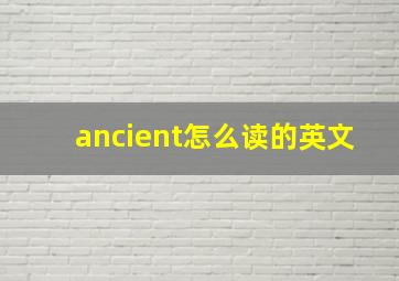 ancient怎么读的英文