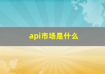 api市场是什么