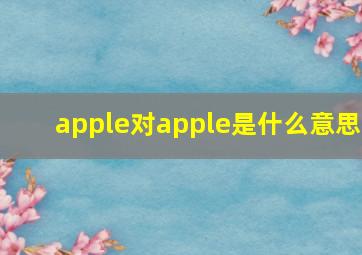 apple对apple是什么意思