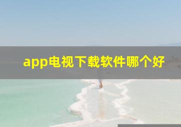 app电视下载软件哪个好