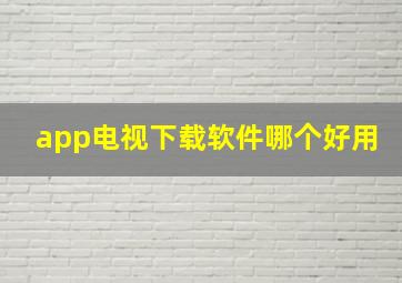 app电视下载软件哪个好用