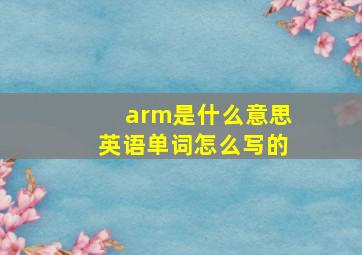 arm是什么意思英语单词怎么写的