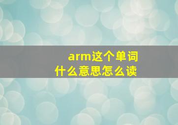 arm这个单词什么意思怎么读