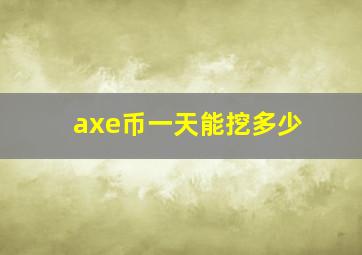 axe币一天能挖多少