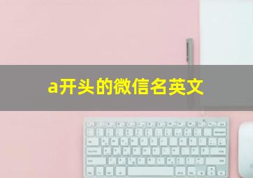 a开头的微信名英文