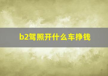 b2驾照开什么车挣钱