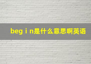 begⅰn是什么意思啊英语