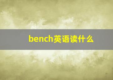 bench英语读什么