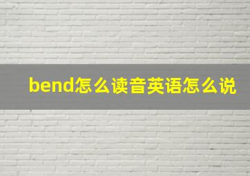 bend怎么读音英语怎么说