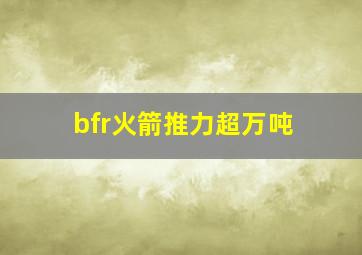 bfr火箭推力超万吨