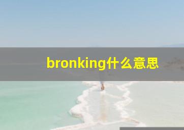 bronking什么意思