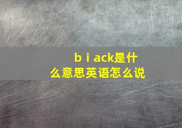 bⅰack是什么意思英语怎么说