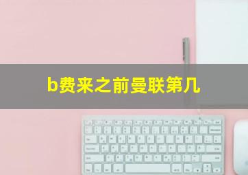 b费来之前曼联第几